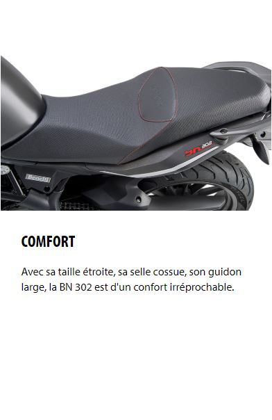 COMFORT Avec sa taille étroite, sa selle cossue, son guidon large, la BN 302 est d'un confort irréprochable.