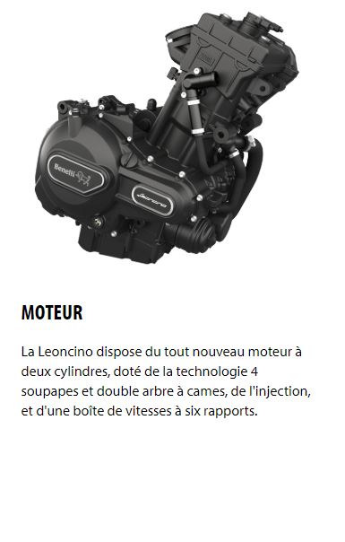 MOTEUR La Leoncino dispose du tout nouveau moteur à deux cylindres, doté de la technologie 4 soupapes et double arbre à cames, de l'injection, et d'une boîte de vitesses à six rapports.